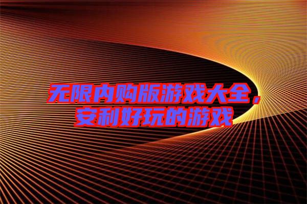 無限內(nèi)購(gòu)版游戲大全，安利好玩的游戲