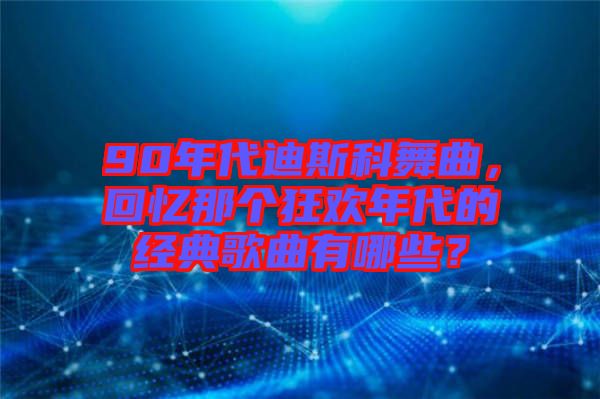 90年代迪斯科舞曲，回憶那個狂歡年代的經(jīng)典歌曲有哪些？