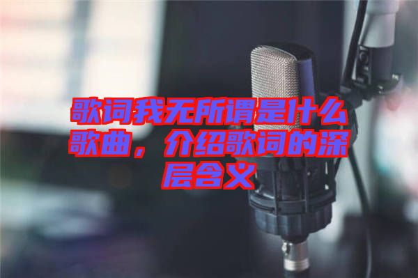 歌詞我無(wú)所謂是什么歌曲，介紹歌詞的深層含義