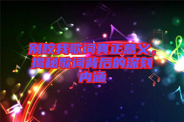 別咬我歌詞真正意義，揭秘歌詞背后的深刻內(nèi)涵