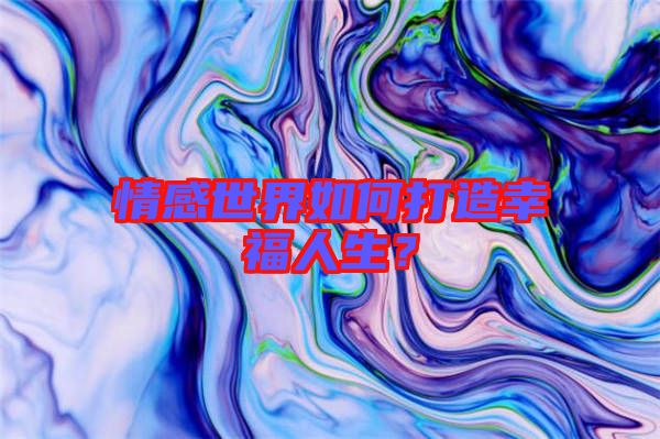 情感世界如何打造幸福人生？