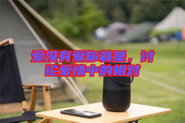 愛(ài)沒(méi)有愛(ài)你就是，討論愛(ài)情中的相對(duì)