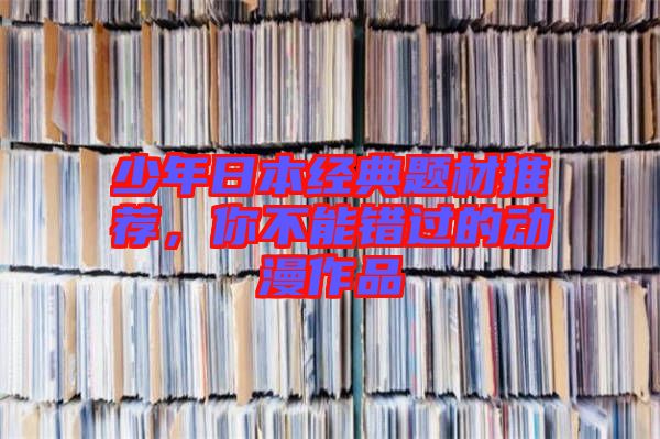 少年日本經(jīng)典題材推薦，你不能錯過的動漫作品