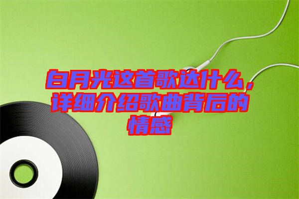 白月光這首歌達(dá)什么，詳細(xì)介紹歌曲背后的情感