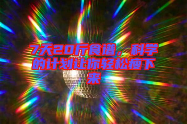 7天20斤食譜，科學(xué)的計(jì)劃讓你輕松瘦下來
