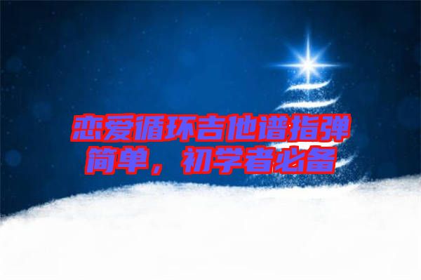 戀愛循環(huán)吉他譜指彈簡單，初學(xué)者必備