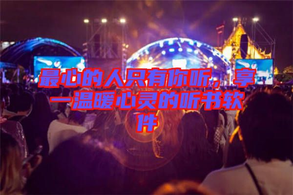 最心的人只有你聽，享一溫暖心靈的聽書軟件