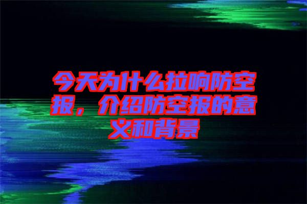 今天為什么拉響防空?qǐng)?bào)，介紹防空?qǐng)?bào)的意義和背景