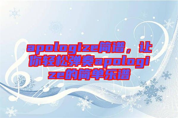 apologize簡(jiǎn)譜，讓你輕松彈奏apologize的簡(jiǎn)單樂(lè)譜