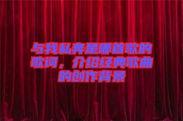 與我私奔是哪首歌的歌詞，介紹經(jīng)典歌曲的創(chuàng)作背景
