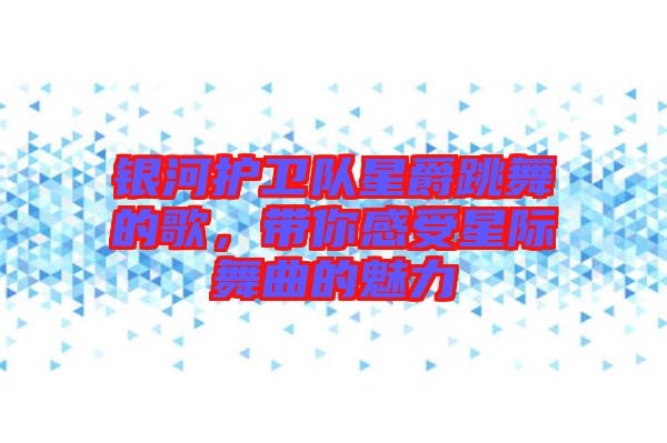 銀河護衛(wèi)隊星爵跳舞的歌，帶你感受星際舞曲的魅力