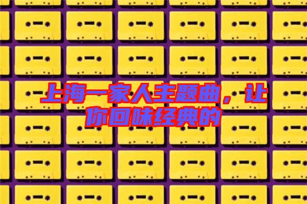 上海一家人主題曲，讓你回味經(jīng)典的