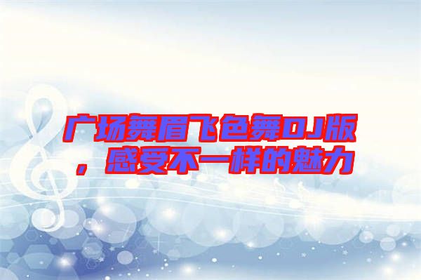 廣場舞眉飛色舞DJ版，感受不一樣的魅力