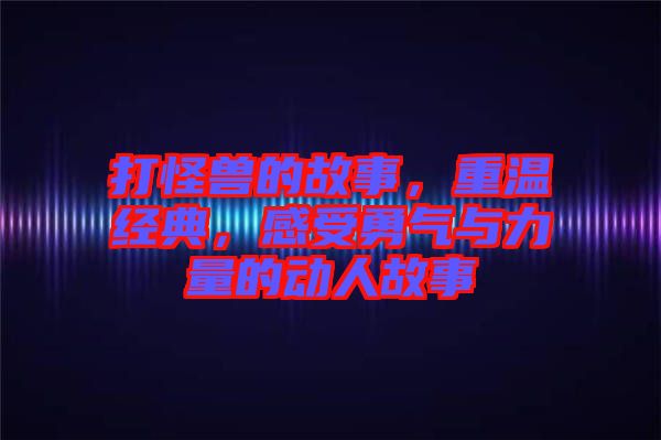 打怪獸的故事，重溫經(jīng)典，感受勇氣與力量的動人故事