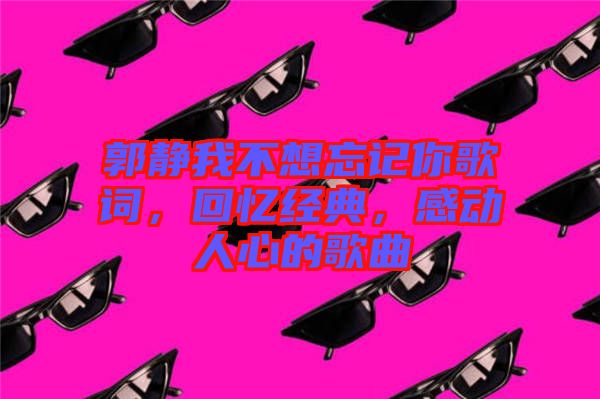 郭靜我不想忘記你歌詞，回憶經(jīng)典，感動人心的歌曲