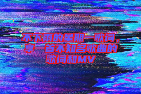 不下雨的星期一歌詞，享一首不知名歌曲的歌詞和MV