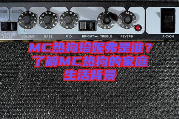 MC熱狗珍妮弗是誰？了解MC熱狗的家庭生活背景