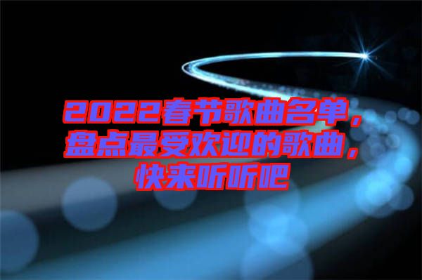 2022春節(jié)歌曲名單，盤點(diǎn)最受歡迎的歌曲，快來聽聽吧