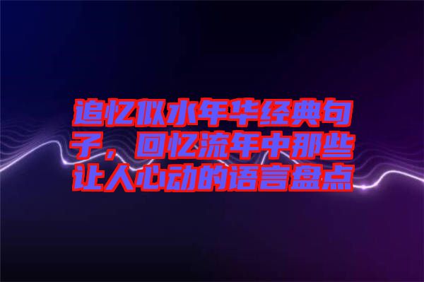 追憶似水年華經(jīng)典句子，回憶流年中那些讓人心動的語言盤點(diǎn)