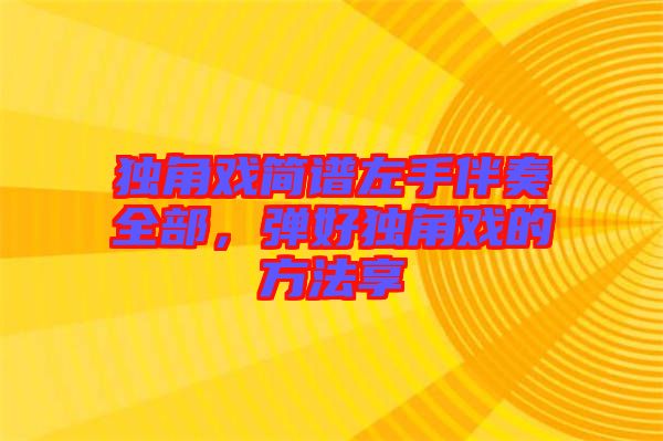 獨(dú)角戲簡(jiǎn)譜左手伴奏全部，彈好獨(dú)角戲的方法享