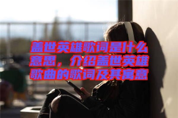 蓋世英雄歌詞是什么意思，介紹蓋世英雄歌曲的歌詞及其寓意