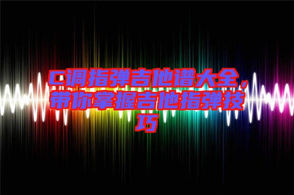 C調(diào)指彈吉他譜大全，帶你掌握吉他指彈技巧