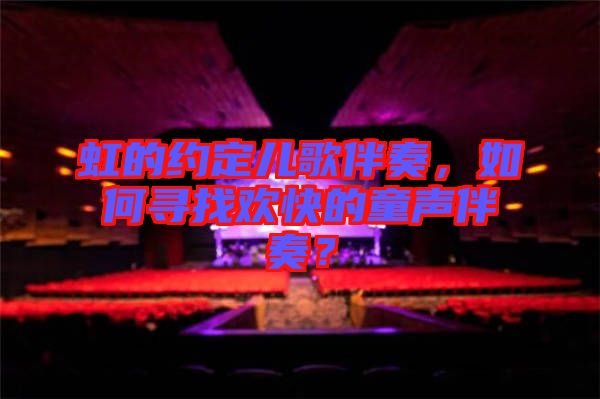 虹的約定兒歌伴奏，如何尋找歡快的童聲伴奏？