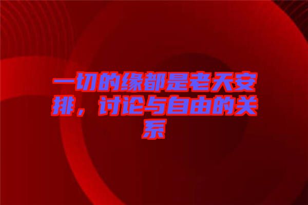 一切的緣都是老天安排，討論與自由的關(guān)系