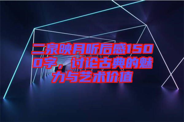 二泉映月聽后感1500字，討論古典的魅力與藝術價值