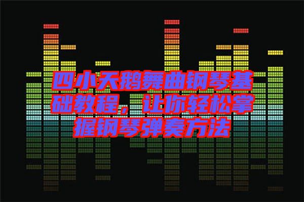 四小天鵝舞曲鋼琴基礎(chǔ)教程，讓你輕松掌握鋼琴彈奏方法