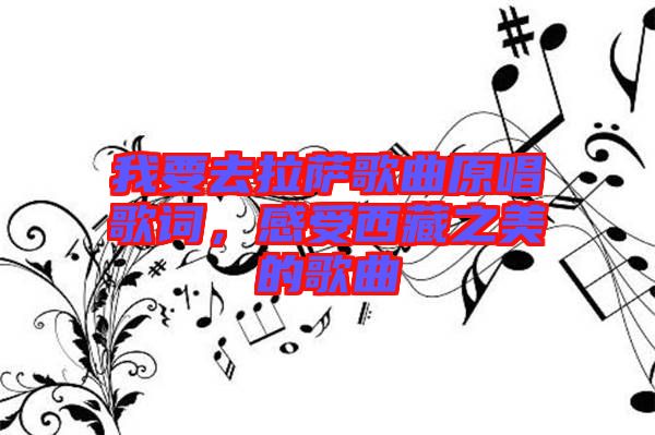 我要去拉薩歌曲原唱歌詞，感受西藏之美的歌曲