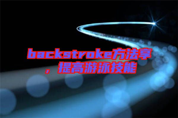backstroke方法享，提高游泳技能