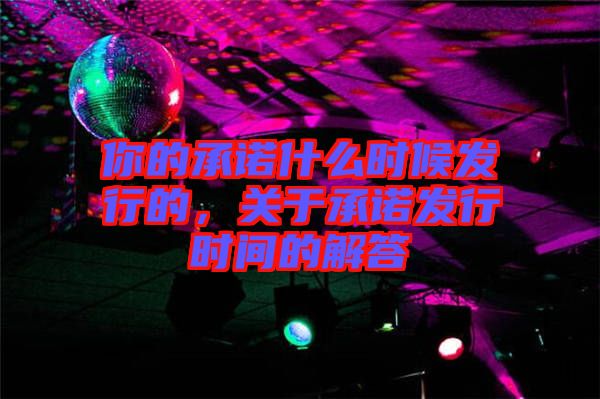 你的承諾什么時候發(fā)行的，關(guān)于承諾發(fā)行時間的解答