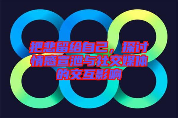 把悲留給自己，探討情感宣泄與社交媒體的交互影響