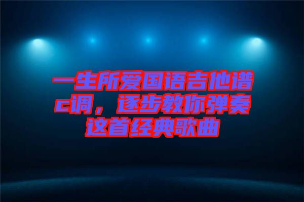 一生所愛國語吉他譜c調(diào)，逐步教你彈奏這首經(jīng)典歌曲