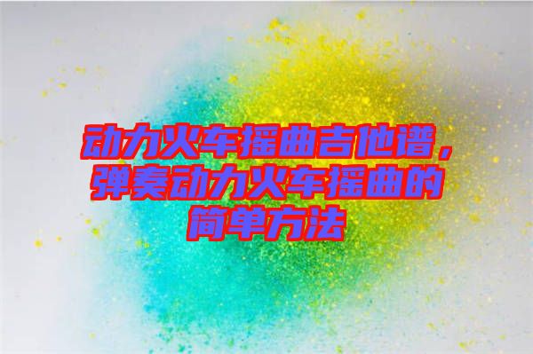 動(dòng)力火車搖曲吉他譜，彈奏動(dòng)力火車搖曲的簡單方法