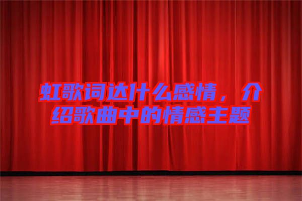 虹歌詞達(dá)什么感情，介紹歌曲中的情感主題
