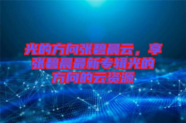 光的方向張碧晨云，享張碧晨最新專輯光的方向的云資源