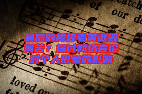 最后的棒棒老黃詆毀何苦？探討網(wǎng)絡(luò)言論對個(gè)人形象的影響