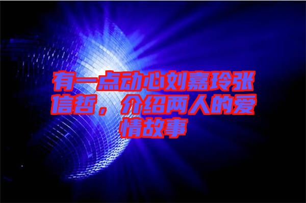 有一點(diǎn)動(dòng)心劉嘉玲張信哲，介紹兩人的愛(ài)情故事