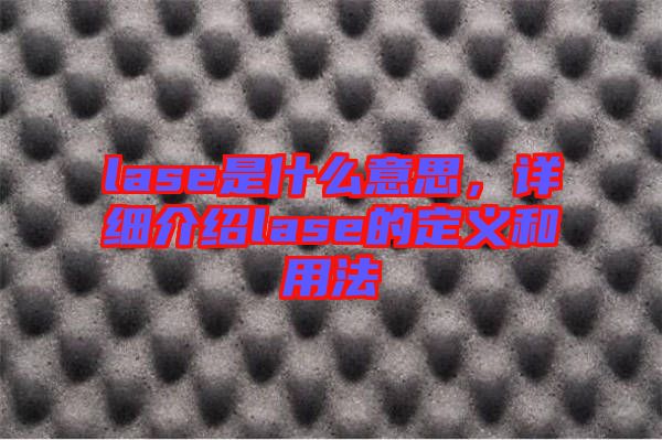 lase是什么意思，詳細(xì)介紹lase的定義和用法