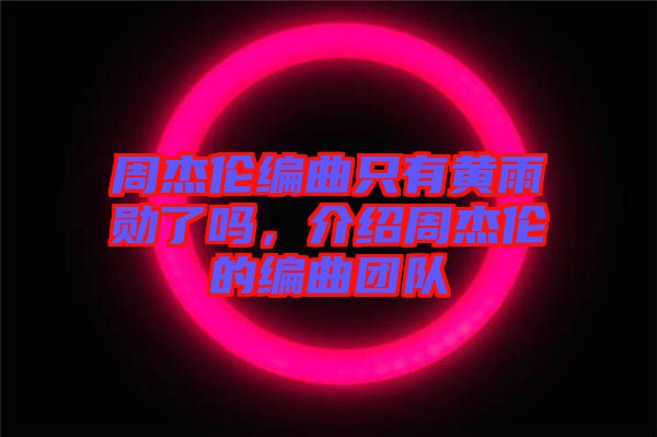 周杰倫編曲只有黃雨勛了嗎，介紹周杰倫的編曲團隊