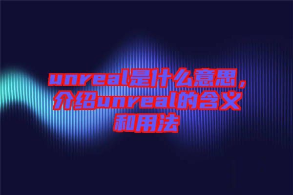 unreal是什么意思，介紹unreal的含義和用法