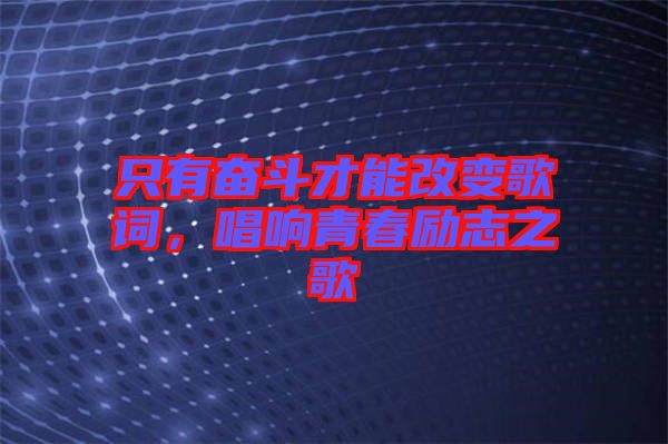 只有奮斗才能改變歌詞，唱響青春勵志之歌