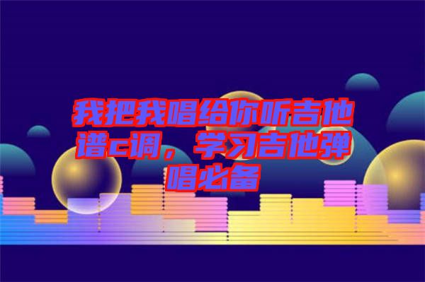 我把我唱給你聽吉他譜c調(diào)，學習吉他彈唱必備
