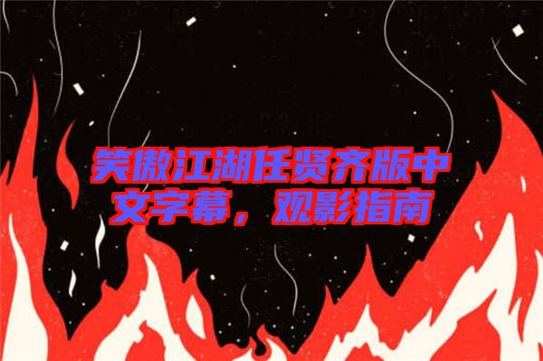 笑傲江湖任賢齊版中文字幕，觀影指南