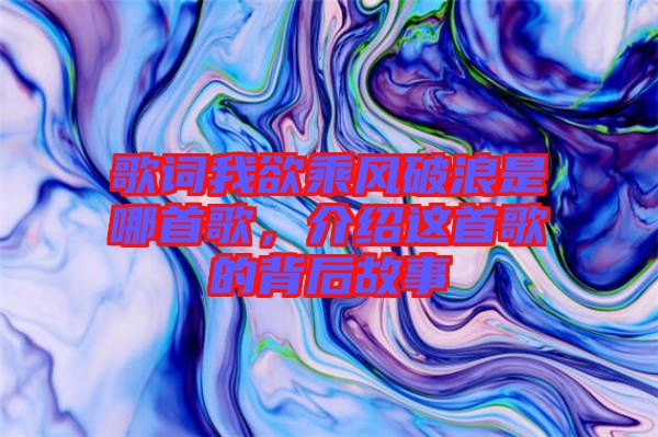 歌詞我欲乘風破浪是哪首歌，介紹這首歌的背后故事