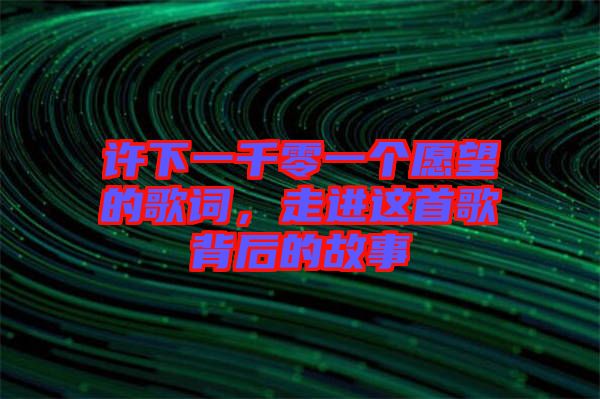 許下一千零一個(gè)愿望的歌詞，走進(jìn)這首歌背后的故事