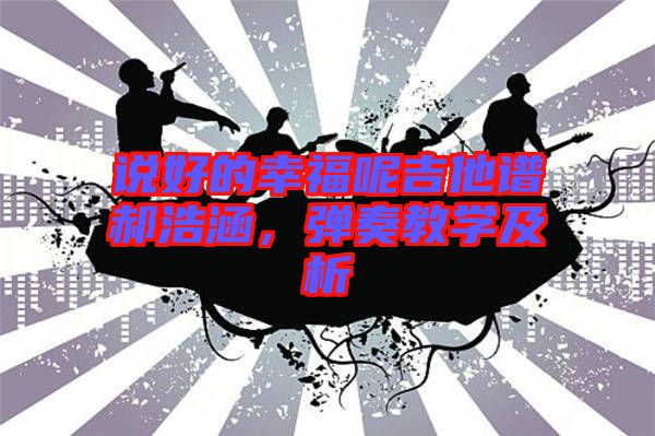 說好的幸福呢吉他譜郝浩涵，彈奏教學(xué)及析