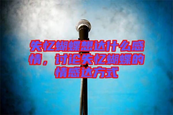 失憶蝴蝶想達(dá)什么感情，討論失憶蝴蝶的情感達(dá)方式